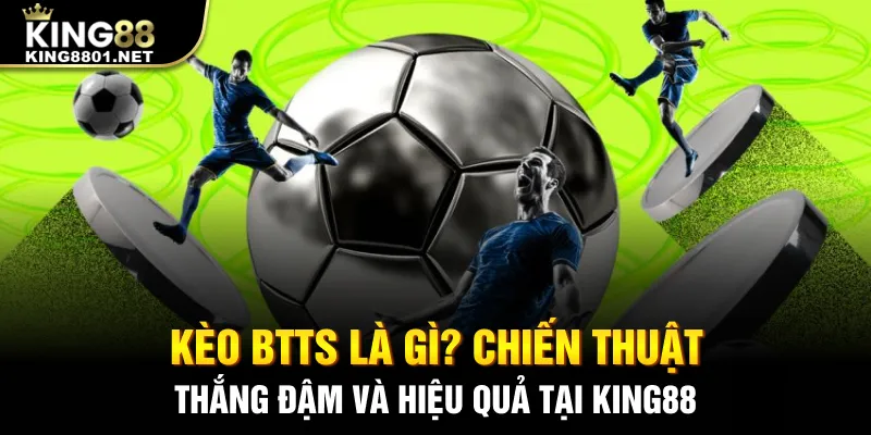Kèo BTTS là gì? Chiến thuật thắng đậm và hiệu quả tại King88