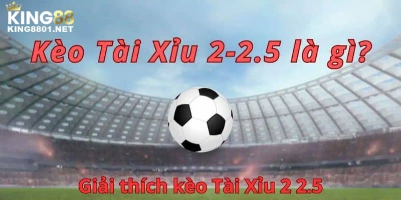 Tài xỉu 2-2.5 là gì? Bỏ túi các tuyệt chiêu chọn kèo hiệu quả từ chuyên gia